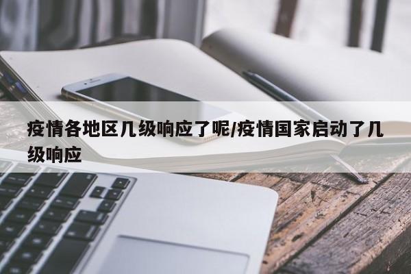 疫情各地区几级响应了呢/疫情国家启动了几级响应