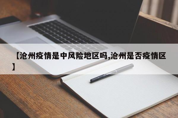 【沧州疫情是中风险地区吗,沧州是否疫情区】