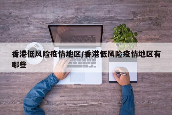 香港低风险疫情地区/香港低风险疫情地区有哪些