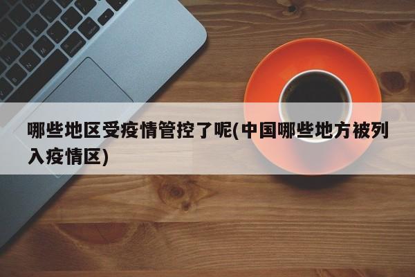哪些地区受疫情管控了呢(中国哪些地方被列入疫情区)