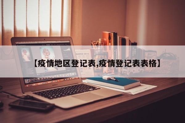 【疫情地区登记表,疫情登记表表格】