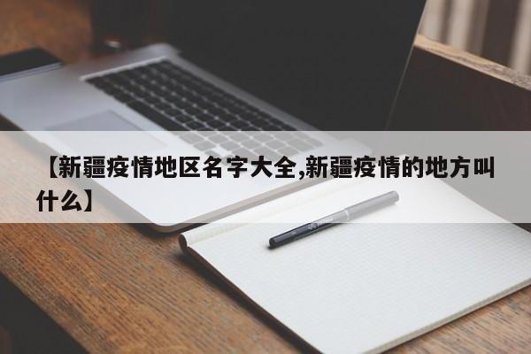 【新疆疫情地区名字大全,新疆疫情的地方叫什么】