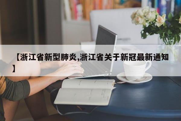 【浙江省新型肺炎,浙江省关于新冠最新通知】