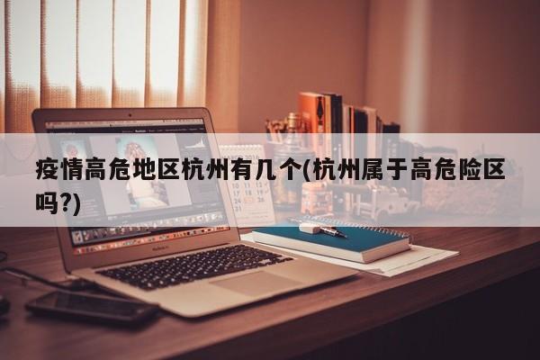 疫情高危地区杭州有几个(杭州属于高危险区吗?)