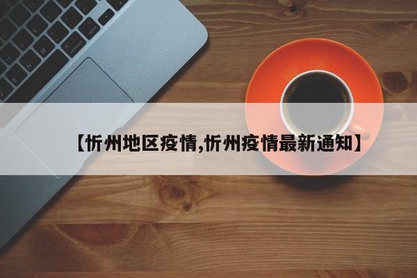 【忻州地区疫情,忻州疫情最新通知】