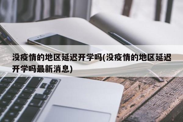 没疫情的地区延迟开学吗(没疫情的地区延迟开学吗最新消息)