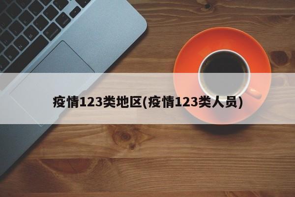 疫情123类地区(疫情123类人员)