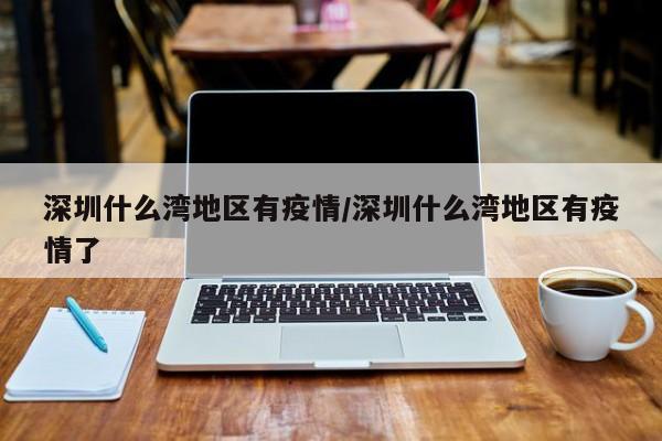 深圳什么湾地区有疫情/深圳什么湾地区有疫情了