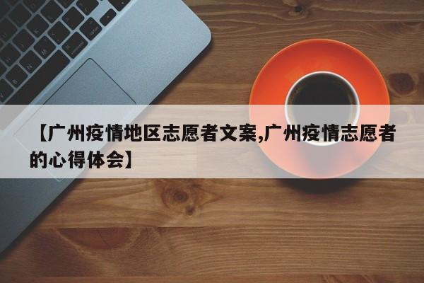 【广州疫情地区志愿者文案,广州疫情志愿者的心得体会】