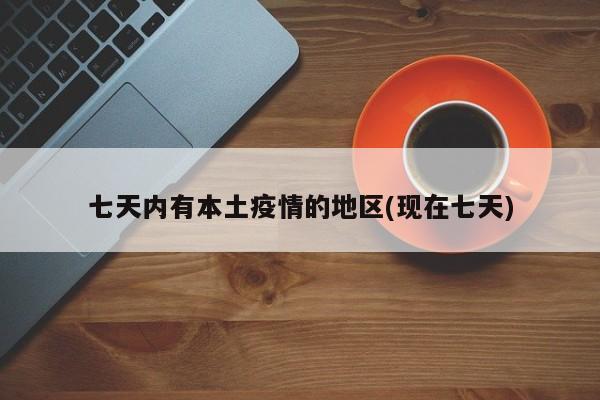 七天内有本土疫情的地区(现在七天)