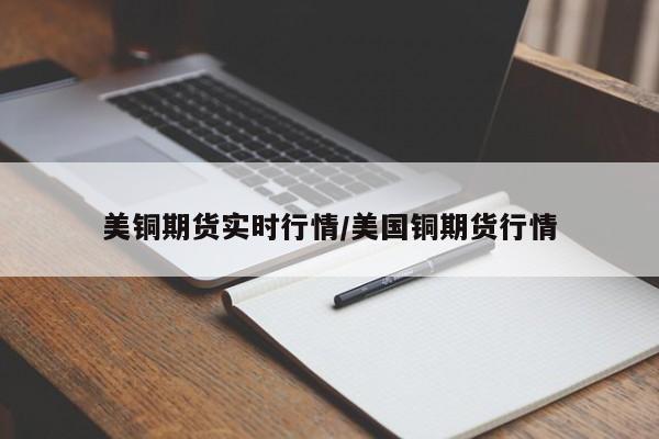 美铜期货实时行情/美国铜期货行情