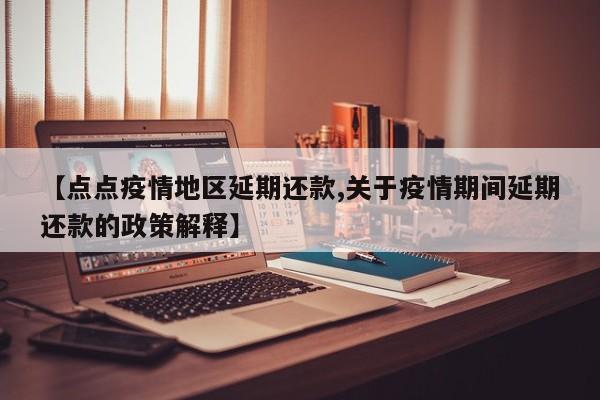 【点点疫情地区延期还款,关于疫情期间延期还款的政策解释】