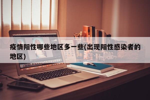 疫情阳性哪些地区多一些(出现阳性感染者的地区)