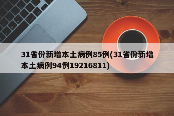 31省份新增本土病例85例(31省份新增本土病例94例19216811)