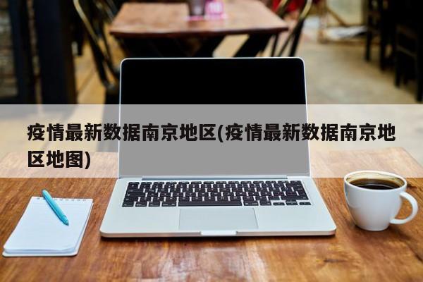 疫情最新数据南京地区(疫情最新数据南京地区地图)