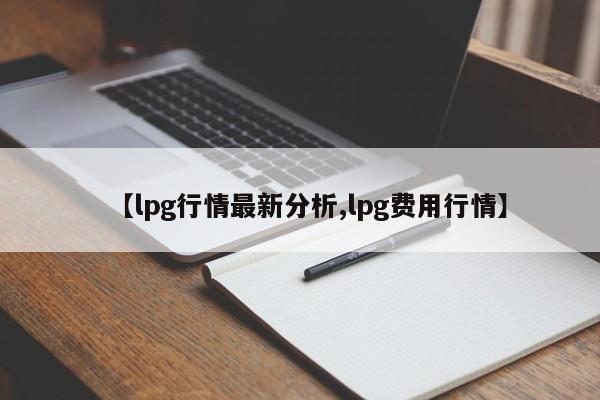 【lpg行情最新分析,lpg费用行情】