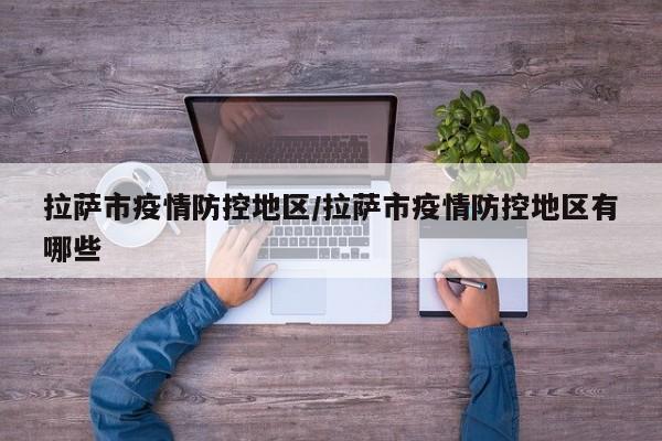 拉萨市疫情防控地区/拉萨市疫情防控地区有哪些