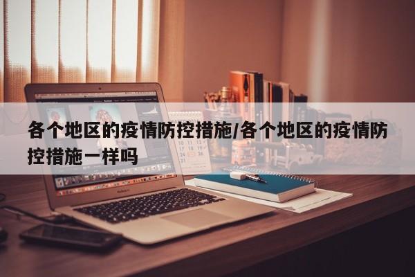 各个地区的疫情防控措施/各个地区的疫情防控措施一样吗