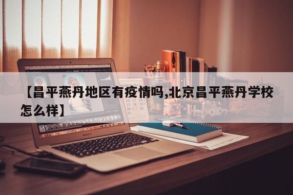 【昌平燕丹地区有疫情吗,北京昌平燕丹学校怎么样】