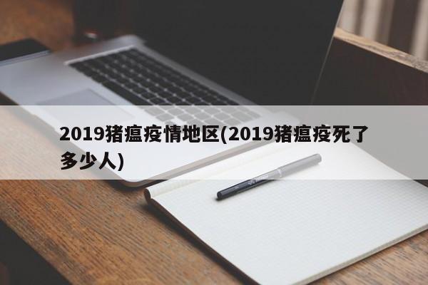 2019猪瘟疫情地区(2019猪瘟疫死了多少人)