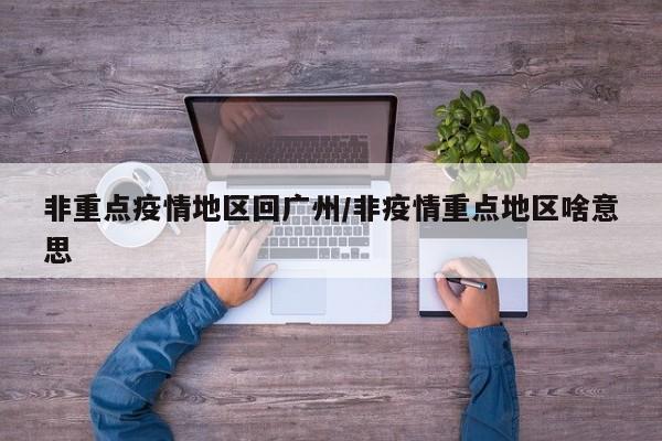 非重点疫情地区回广州/非疫情重点地区啥意思