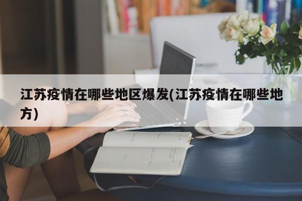 江苏疫情在哪些地区爆发(江苏疫情在哪些地方)