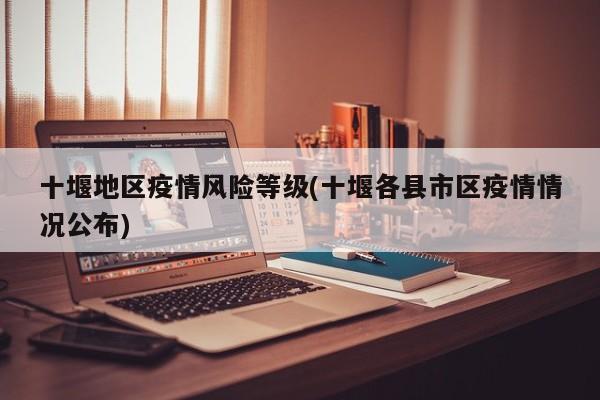 十堰地区疫情风险等级(十堰各县市区疫情情况公布)