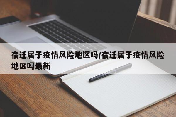 宿迁属于疫情风险地区吗/宿迁属于疫情风险地区吗最新