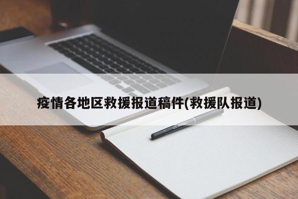 疫情各地区救援报道稿件(救援队报道)