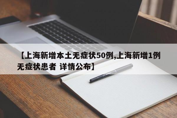 【上海新增本土无症状50例,上海新增1例无症状患者 详情公布】