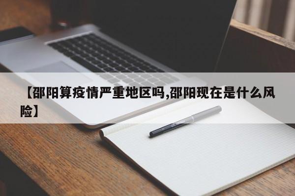 【邵阳算疫情严重地区吗,邵阳现在是什么风险】