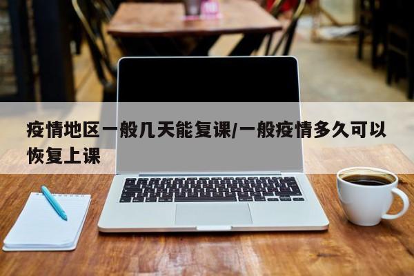疫情地区一般几天能复课/一般疫情多久可以恢复上课