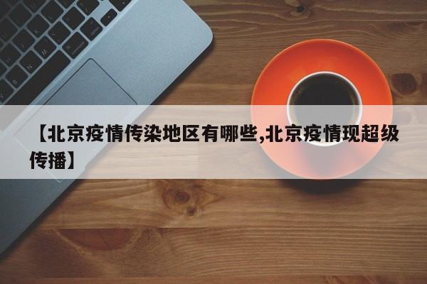 【北京疫情传染地区有哪些,北京疫情现超级传播】