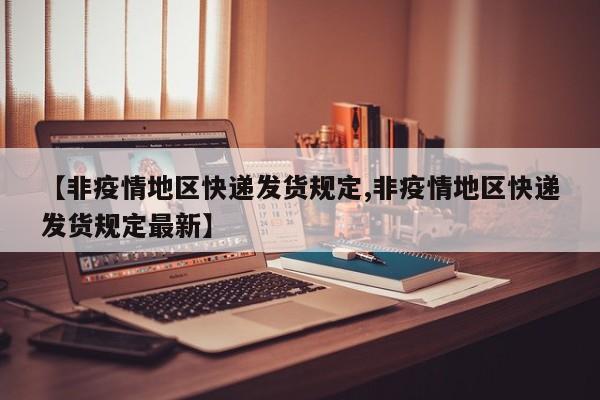 【非疫情地区快递发货规定,非疫情地区快递发货规定最新】