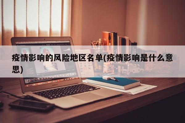 疫情影响的风险地区名单(疫情影响是什么意思)