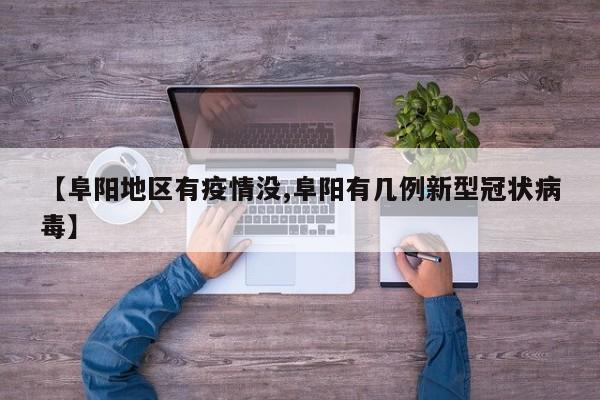 【阜阳地区有疫情没,阜阳有几例新型冠状病毒】