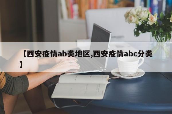 【西安疫情ab类地区,西安疫情abc分类】