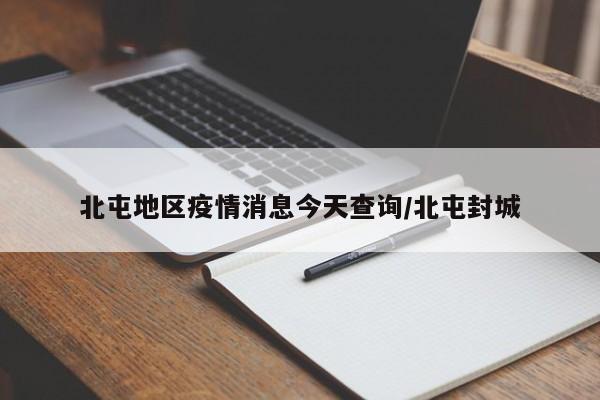 北屯地区疫情消息今天查询/北屯封城