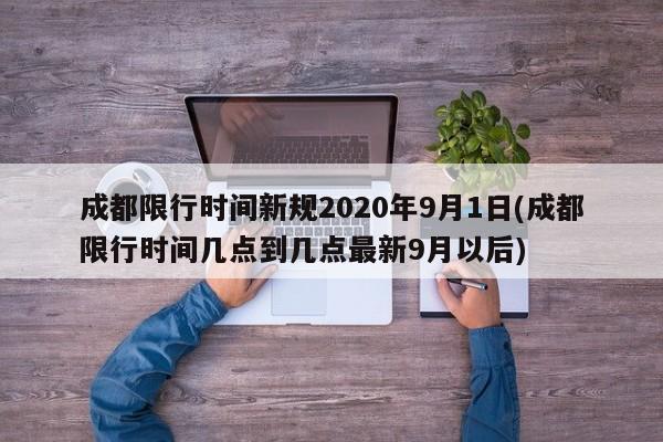 成都限行时间新规2020年9月1日(成都限行时间几点到几点最新9月以后)