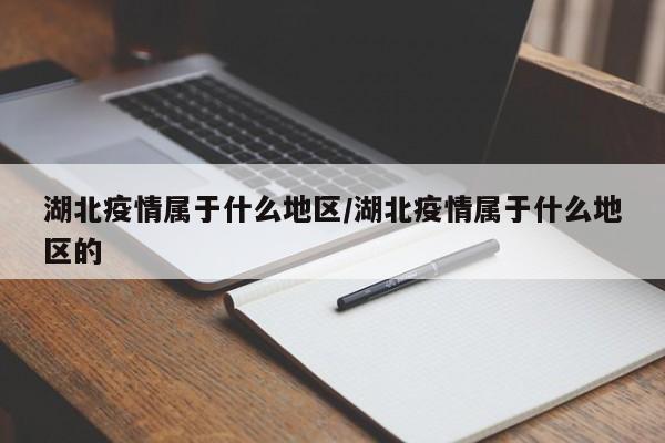 湖北疫情属于什么地区/湖北疫情属于什么地区的