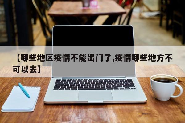 【哪些地区疫情不能出门了,疫情哪些地方不可以去】