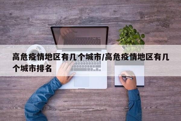 高危疫情地区有几个城市/高危疫情地区有几个城市排名