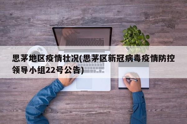 思茅地区疫情壮况(思茅区新冠病毒疫情防控领导小组22号公告)