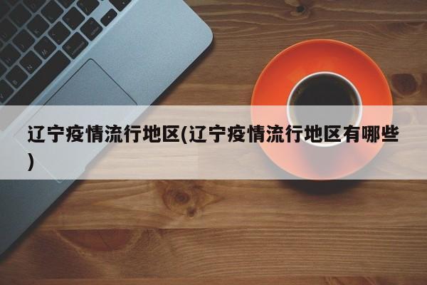 辽宁疫情流行地区(辽宁疫情流行地区有哪些)
