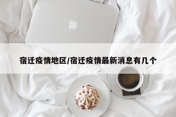 宿迁疫情地区/宿迁疫情最新消息有几个