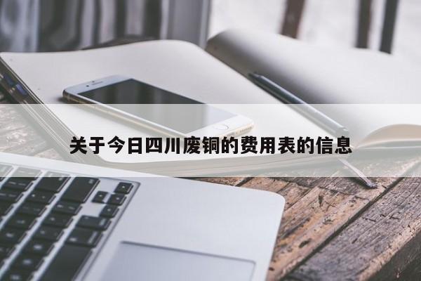 关于今日四川废铜的费用表的信息