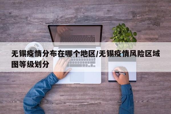 无锡疫情分布在哪个地区/无锡疫情风险区域图等级划分