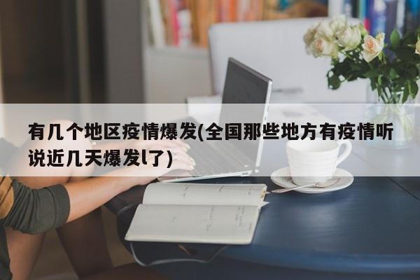 有几个地区疫情爆发(全国那些地方有疫情听说近几天爆发l了)