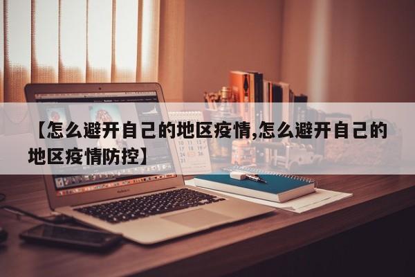 【怎么避开自己的地区疫情,怎么避开自己的地区疫情防控】