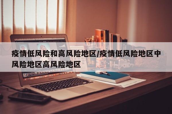 疫情低风险和高风险地区/疫情低风险地区中风险地区高风险地区